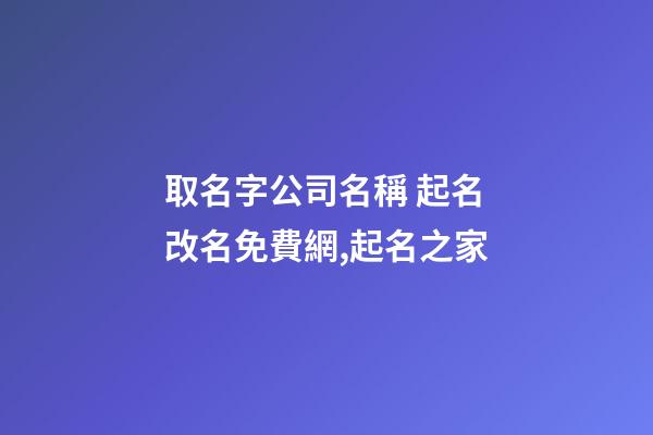 取名字公司名稱 起名改名免費網,起名之家